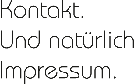 Kontakt. Und natürlich Impressum.